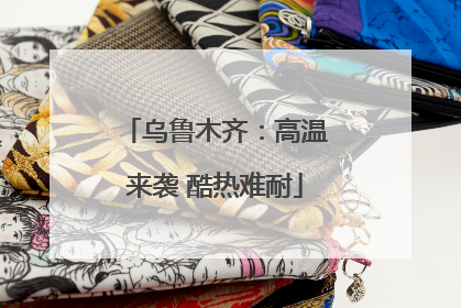 乌鲁木齐：高温来袭 酷热难耐