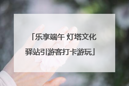 乐享端午 灯塔文化驿站引游客打卡游玩