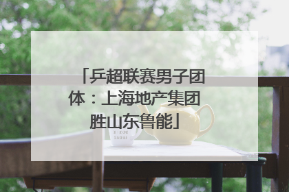 乒超联赛男子团体：上海地产集团胜山东鲁能