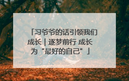 习爷爷的话引领我们成长｜逐梦前行 成长为“最好的自己”