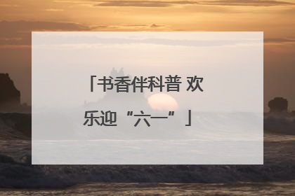 书香伴科普 欢乐迎“六一”