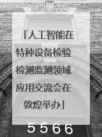 人工智能在特种设备检验检测监测领域应用交流会在敦煌举办