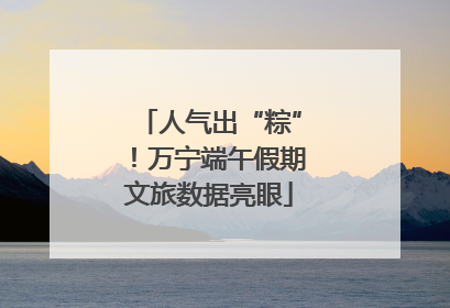 人气出“粽”！万宁端午假期文旅数据亮眼