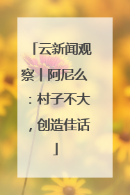 云新闻观察︱阿尼么：村子不大，创造佳话