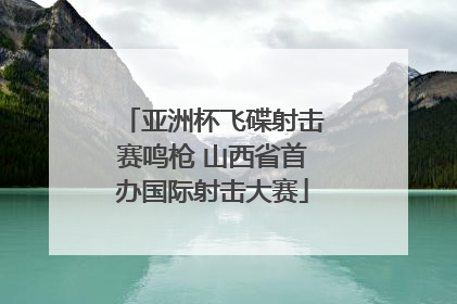 亚洲杯飞碟射击赛鸣枪 山西省首办国际射击大赛
