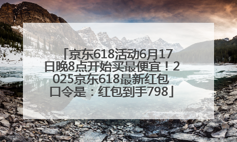 京东618活动6月17日晚8点开始买最便宜！2025京东618最新红包口令是：红包到手798