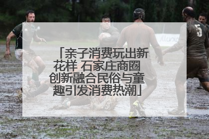 亲子消费玩出新花样 石家庄商圈创新融合民俗与童趣引发消费热潮