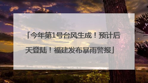 今年第1号台风生成！预计后天登陆！福建发布暴雨警报