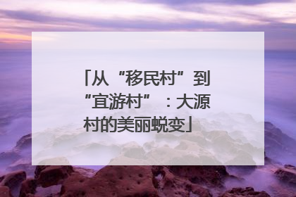 从“移民村”到“宜游村”：大源村的美丽蜕变