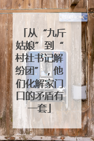 从“九斤姑娘”到“村社书记解纷团”，他们化解家门口的矛盾有一套
