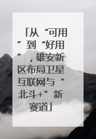 从“可用”到“好用”，雄安新区布局卫星互联网与“北斗+”新赛道