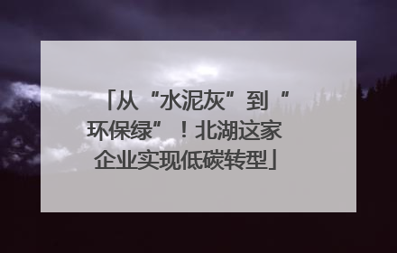 从“水泥灰”到“环保绿”！北湖这家企业实现低碳转型