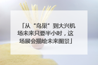 从“鸟巢”到大兴机场未来只要半小时，这场展会描绘未来图景