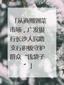 从商圈到菜市场，广发银行长沙人民路支行积极守护群众“钱袋子”