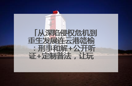 从深陷侵权危机到重生发展连云港赣榆：刑事和解+公开听证+定制普法，让玩具公司回到正轨
