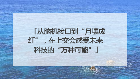 从脑机接口到“月壤成纤”，在上交会感受未来科技的“万种可能”