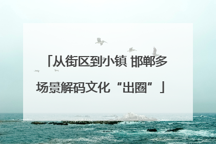 从街区到小镇 邯郸多场景解码文化“出圈”