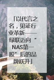 以代言之名，见证行业革新——绿联迈向“NAS第一股”后的品牌跃升