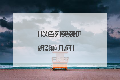 以色列突袭伊朗影响几何
