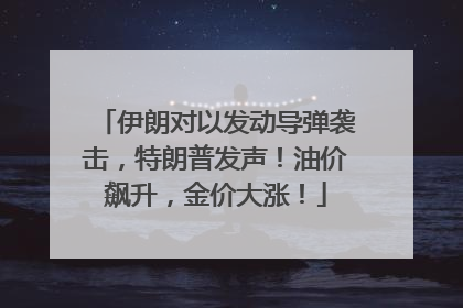 伊朗对以发动导弹袭击，特朗普发声！油价飙升，金价大涨！