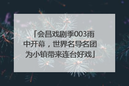 会昌戏剧季003雨中开幕，世界名导名团为小镇带来连台好戏
