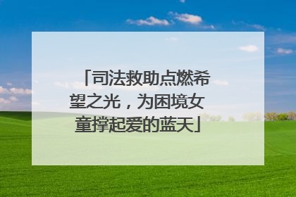 司法救助点燃希望之光，为困境女童撑起爱的蓝天