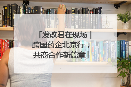 发改君在现场｜跨国药企北京行，共商合作新篇章
