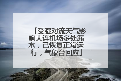 受强对流天气影响大连机场多处漏水，已恢复正常运行，气象台回应