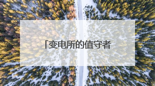 变电所的值守者，为“平安抵达”点亮前行之光