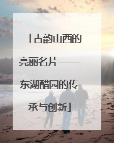 古韵山西的亮丽名片——东湖醋园的传承与创新