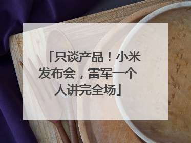 只谈产品！小米发布会，雷军一个人讲完全场