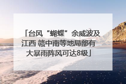 台风“蝴蝶”余威波及江西 赣中南等地局部有大暴雨阵风可达8级