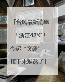 台风最新消息！浙江42℃！今起“突袭”，接下来难熬了