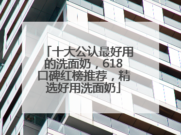 十大公认最好用的洗面奶，618口碑红榜推荐，精选好用洗面奶