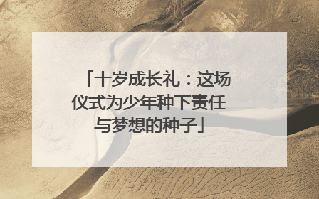 十岁成长礼：这场仪式为少年种下责任与梦想的种子