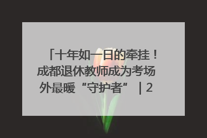 十年如一日的牵挂！成都退休教师成为考场外最暖“守护者”｜2025四川高考