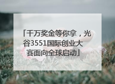 千万奖金等你拿，光谷3551国际创业大赛面向全球启动