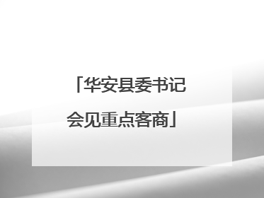 华安县委书记会见重点客商