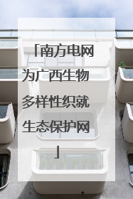 南方电网为广西生物多样性织就生态保护网