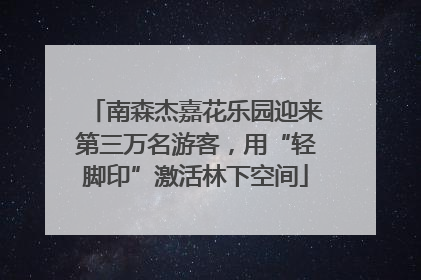 南森杰嘉花乐园迎来第三万名游客，用“轻脚印”激活林下空间