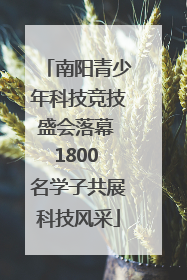 南阳青少年科技竞技盛会落幕 1800 名学子共展科技风采