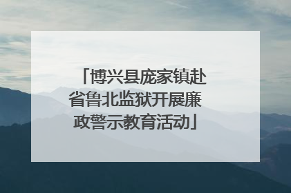 博兴县庞家镇赴省鲁北监狱开展廉政警示教育活动