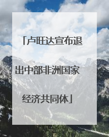 卢旺达宣布退出中部非洲国家经济共同体