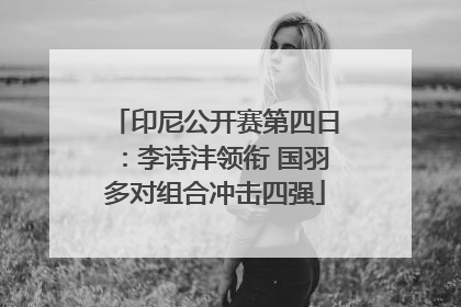 印尼公开赛第四日：李诗沣领衔 国羽多对组合冲击四强