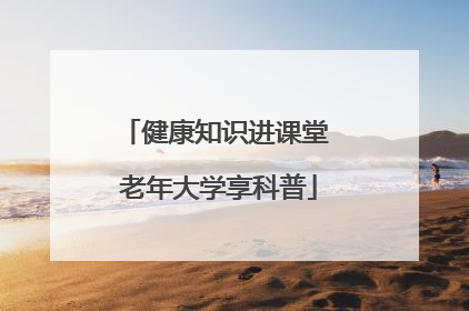 健康知识进课堂 老年大学享科普