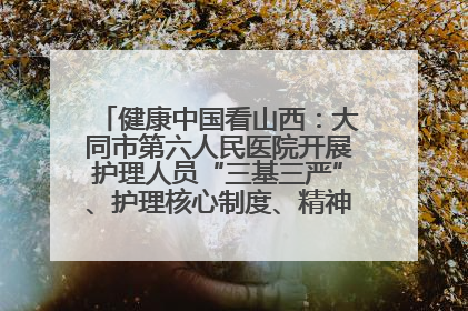 健康中国看山西：大同市第六人民医院开展护理人员“三基三严”、护理核心制度、精神科防暴技能培训