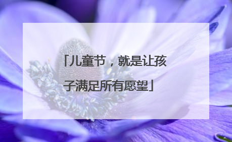 儿童节，就是让孩子满足所有愿望