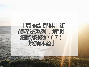 克丽缇娜推出御颜粹泌系列，解锁细胞级修护（7）焕颜体验