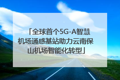 全球首个5G-A智慧机场通感基站助力云南保山机场智能化转型