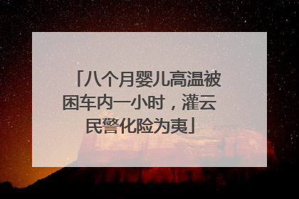 八个月婴儿高温被困车内一小时，灌云民警化险为夷